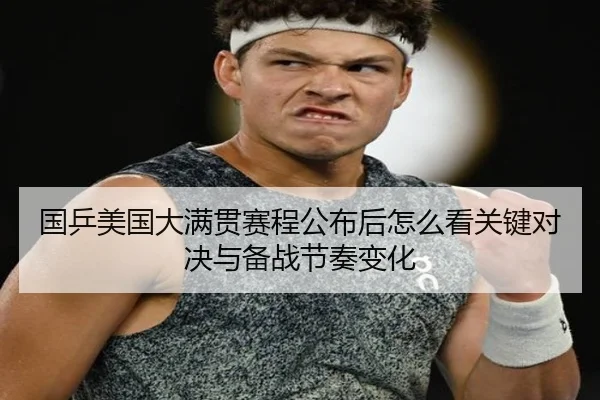 国乒美国大满贯赛程公布后怎么看关键对决与备战节奏变化 | kaiyun